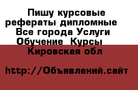 Пишу курсовые рефераты дипломные  - Все города Услуги » Обучение. Курсы   . Кировская обл.